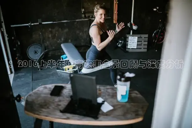 ：2016上半年体育赛事全景回顾与深度分析